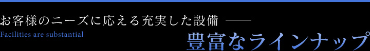 お客様のニーズに応える充実した設備